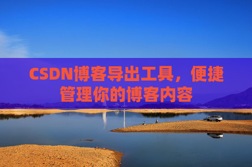 CSDN博客导出工具，便捷管理你的博客内容