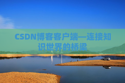 CSDN博客客户端—连接知识世界的桥梁